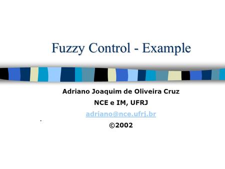 Fuzzy Control - Example. Adriano Joaquim de Oliveira Cruz NCE e IM, UFRJ ©2002.
