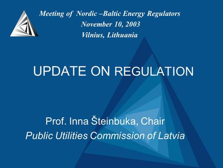UPDATE ON REGULATION Prof. Inna Šteinbuka, Chair Public Utilities Commission of Latvia Meeting of Nordic –Baltic Energy Regulators November 10, 2003 Vilnius,