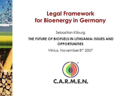 Legal Framework for Bioenergy in Germany Sebastian Kilburg THE FUTURE OF BIOFUELS IN LITHUANIA: ISSUES AND OPPORTUNITIES Vilnius, November 8 th 2007.
