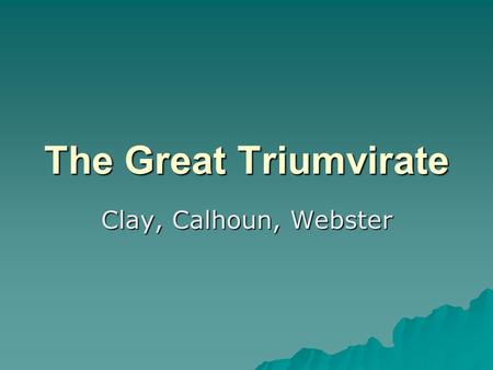 The Great Triumvirate Clay, Calhoun, Webster.