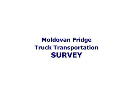 Moldovan Fridge Truck Transportation SURVEY. OBJECTIVES The main objectives of the survey: To present the general status of the fridge truck transportation.