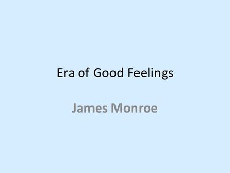 Era of Good Feelings James Monroe. Era of Good Feelings After the War of 1812, Americans had a sense of national pride. Americans felt more loyalty toward.