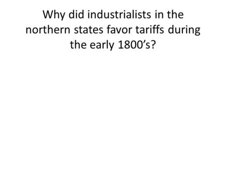 Why did industrialists in the northern states favor tariffs during the early 1800’s?