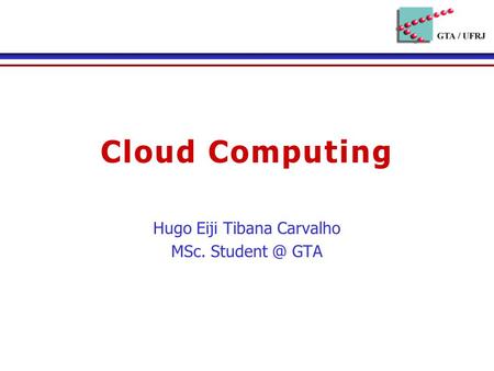 Cloud Computing Hugo Eiji Tibana Carvalho MSc. GTA.