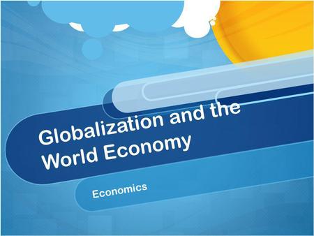 Globalization and the World Economy Economics. What is Globalization? Globalization is the integration of economic activities through a market and across.