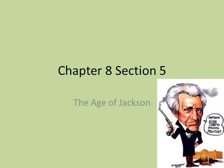 Chapter 8 Section 5 The Age of Jackson.