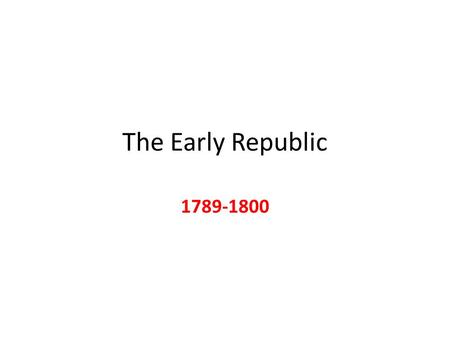 The Early Republic 1789-1800. 1. Tariffs (passed 1789) 2. Debt Assumption (Confederation Debt, 1790; State Debt, 1791) 3. National Bank (February, 1791)