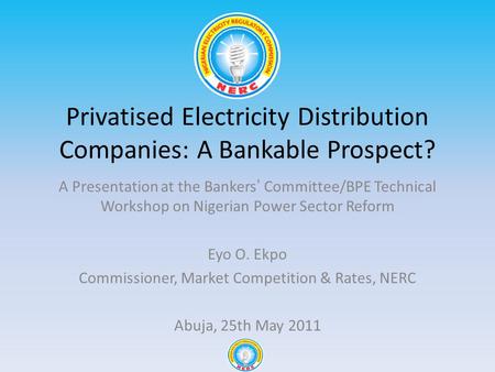 Privatised Electricity Distribution Companies: A Bankable Prospect? A Presentation at the Bankers Committee/BPE Technical Workshop on Nigerian Power Sector.
