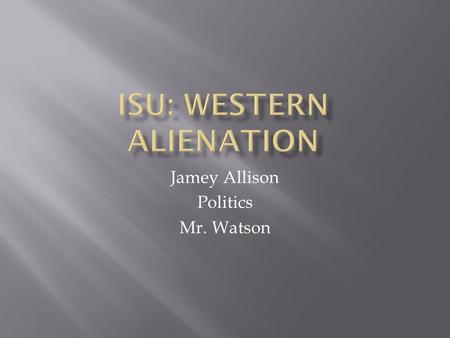 Jamey Allison Politics Mr. Watson. Western Alienation is a phenomenon unique to Canadian politics. It is rooted in the belief that Canadian politics does.