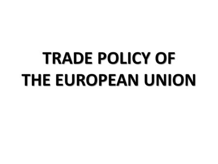 TRADE POLICY OF THE EUROPEAN UNION