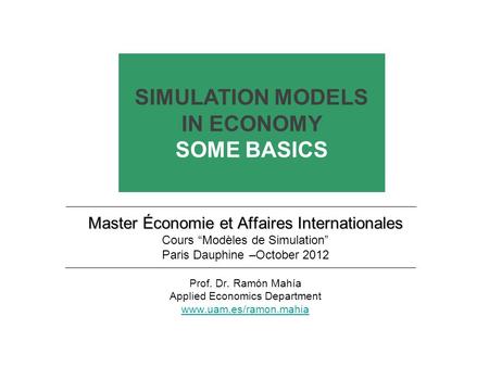 Master Économie et Affaires Internationales Cours Modèles de Simulation Paris Dauphine –October 2012 Prof. Dr. Ramón Mahía Applied Economics Department.