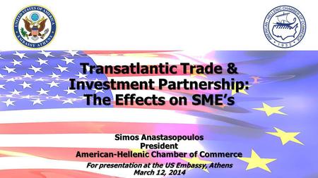 Transatlantic Trade & Investment Partnership: The Effects on SMEs Simos Anastasopoulos President American-Hellenic Chamber of Commerce For presentation.