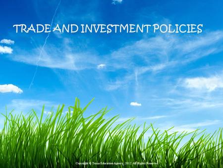 TRADE AND INVESTMENT POLICIES Copyright © Texas Education Agency, 2012. All Rights Reserved.
