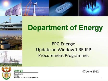 PPC-Energy: Update on Window 1 RE-IPP Procurement Programme. 07 June 2012 1.