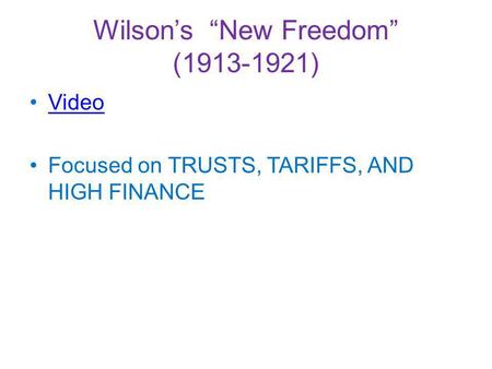 Wilsons New Freedom (1913-1921) Video Focused on TRUSTS, TARIFFS, AND HIGH FINANCE.