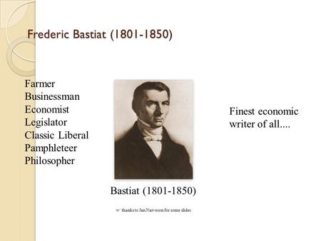 Frederic Bastiat (1801-1850) Farmer Businessman Economist Legislator Classic Liberal Pamphleteer Philosopher Finest economic writer of all.... Bastiat.