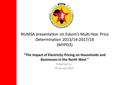 NUMSA presentation on Eskoms Multi-Year Price Determination 2013/14-2017/18 (MYPD3) The Impact of Electricity Pricing on Households and Businesses in the.