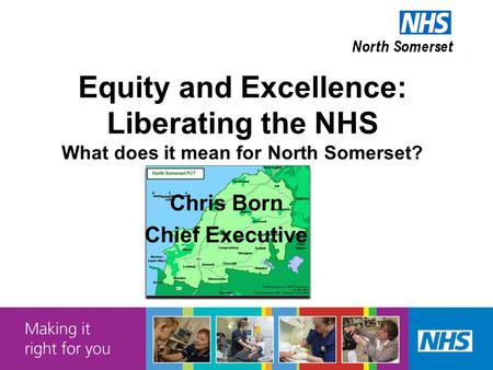 Equity and Excellence: Liberating the NHS What does it mean for North Somerset? Chris Born Chief Executive.