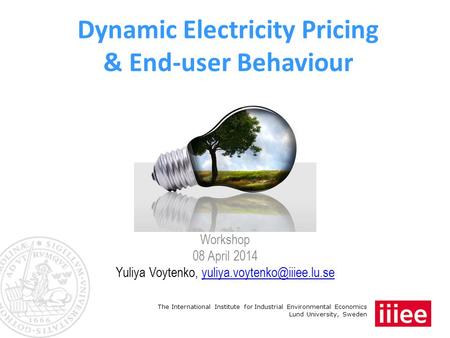 The International Institute for Industrial Environmental Economics Lund University, Sweden Dynamic Electricity Pricing & End-user Behaviour Workshop 08.
