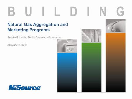 Natural Gas Aggregation and Marketing Programs Brooke E. Leslie, Senior Counsel, NiSource Inc. January 14, 2014.