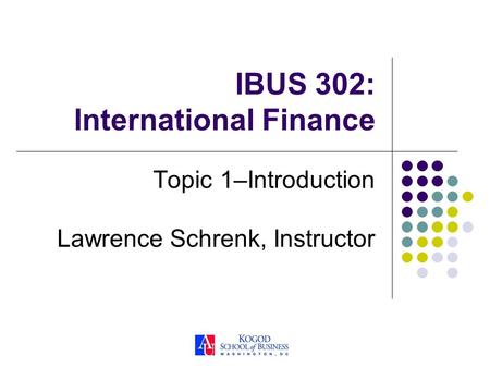 IBUS 302: International Finance Topic 1–Introduction Lawrence Schrenk, Instructor.