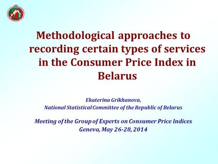 Methodological approaches to recording certain types of services in the Consumer Price Index in Belarus Ekaterina Grikhanova, National Statistical Committee.
