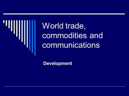 World trade, commodities and communications Development.