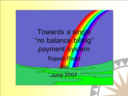 Towards a single no balance billing payment system Rajesh Patel Jhb June 2007.