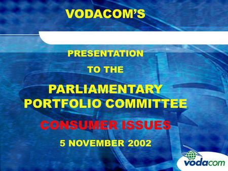 VODACOMS PRESENTATION TO THE PARLIAMENTARY PORTFOLIO COMMITTEE CONSUMER ISSUES 5 NOVEMBER 2002.