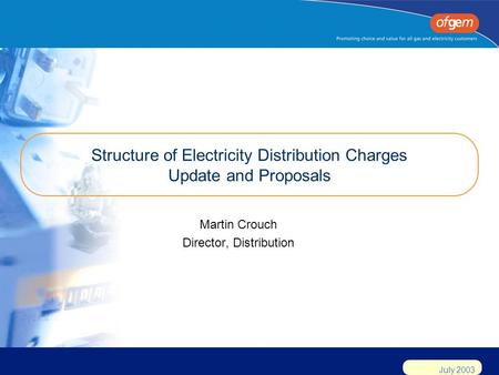 July 2003 Structure of Electricity Distribution Charges Update and Proposals Martin Crouch Director, Distribution.