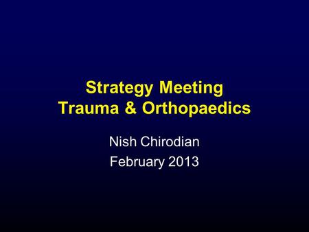 Strategy Meeting Trauma & Orthopaedics Nish Chirodian February 2013.