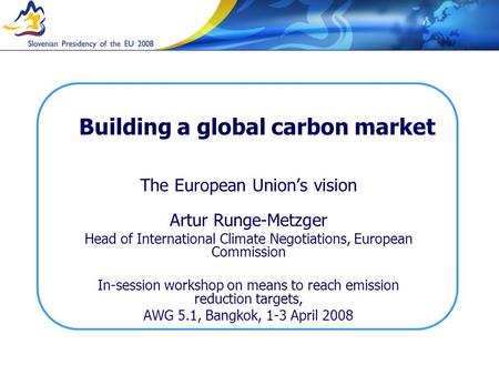 Building a global carbon market The European Unions vision Artur Runge-Metzger Head of International Climate Negotiations, European Commission In-session.