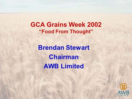 GCA Grains Week 2002 Food From Thought Brendan Stewart Chairman AWB Limited.