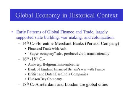 Global Economy in Historical Context Early Patterns of Global Finance and Trade, largely supported state building, war making, and colonization. –14 th.