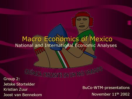 Macro Economics of Mexico Macro Economics of Mexico National and International Economic Analyses Group 2: Jetske Stortelder Kristian Zuur Joost van Bennekom.