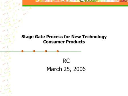 Stage Gate Process for New Technology Consumer Products RC March 25, 2006.