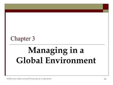 © 2006 by South-Western, a division of Thomson Learning. All rights reserved. 3-1 Managing in a Global Environment Chapter 3.