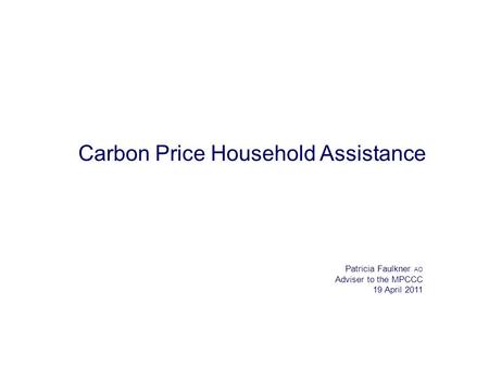 Carbon Price Household Assistance Patricia Faulkner AO Adviser to the MPCCC 19 April 2011.