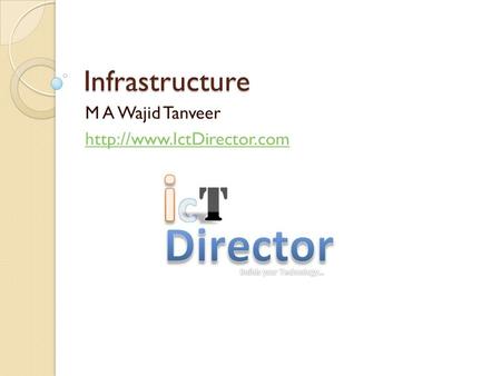M A Wajid Tanveer http://www.IctDirector.com Infrastructure M A Wajid Tanveer http://www.IctDirector.com.