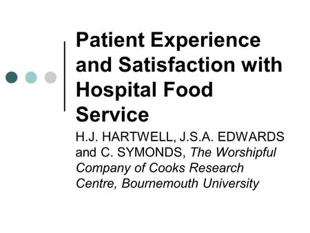 Patient Experience and Satisfaction with Hospital Food Service H.J. HARTWELL, J.S.A. EDWARDS and C. SYMONDS, The Worshipful Company of Cooks Research Centre,