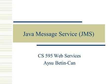 Java Message Service (JMS) CS 595 Web Services Aysu Betin-Can.