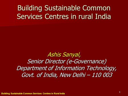 Building Sustainable Common Services Centres in Rural India 1 Building Sustainable Common Services Centres in rural India Ashis Sanyal, Senior Director.