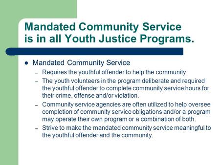Mandated Community Service is in all Youth Justice Programs. Mandated Community Service – Requires the youthful offender to help the community. – The youth.