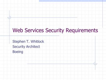 Web Services Security Requirements Stephen T. Whitlock Security Architect Boeing.