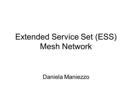 Extended Service Set (ESS) Mesh Network Daniela Maniezzo.