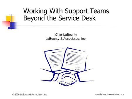 Www.labountyassociates.com © 2006 LaBounty & Associates, Inc. Working With Support Teams Beyond the Service Desk Char LaBounty LaBounty & Associates, Inc.