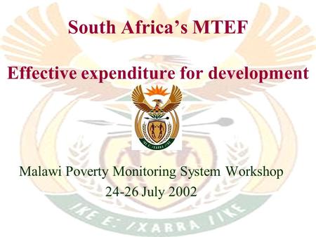 South Africas MTEF Effective expenditure for development Malawi Poverty Monitoring System Workshop 24-26 July 2002.