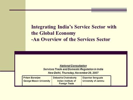 Integrating Indias Service Sector with the Global Economy -An Overview of the Services Sector National Consultation Services Trade and Domestic Regulation.