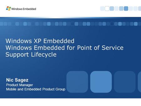 Windows XP Embedded Windows Embedded for Point of Service Support Lifecycle Nic Sagez Product Manager Mobile and Embedded Product Group.
