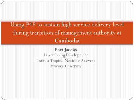 Bart Jacobs Luxembourg Development Institute Tropical Medicine, Antwerp Swansea University Using P4P to sustain high service delivery level during transition.